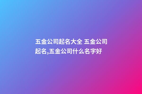 五金公司起名大全 五金公司起名,五金公司什么名字好-第1張-公司起名-玄機派